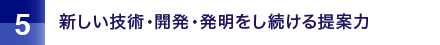 新しい技術・開発・発明をし続ける提案力